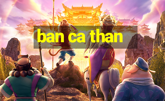 ban ca than