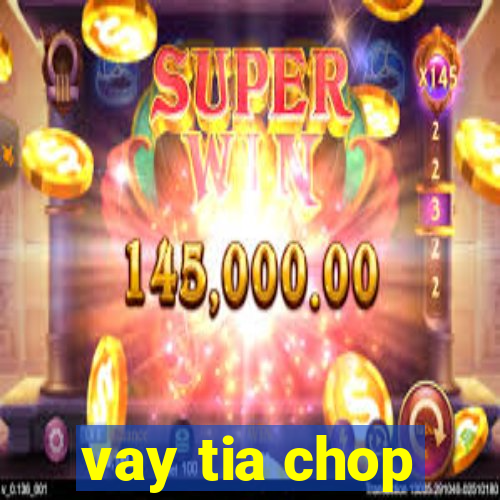 vay tia chop