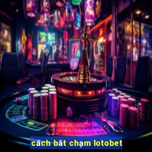 cách bắt chạm lotobet