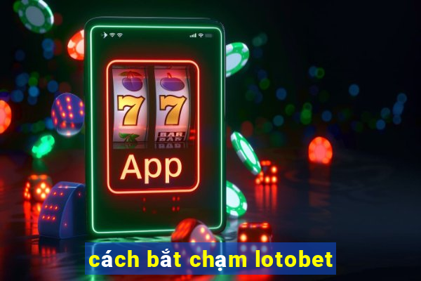 cách bắt chạm lotobet