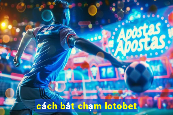 cách bắt chạm lotobet