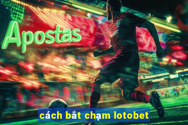 cách bắt chạm lotobet