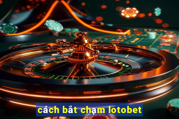 cách bắt chạm lotobet