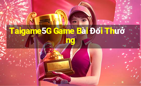 Taigame5G Game Bài Đổi Thưởng