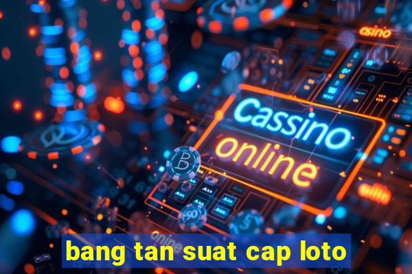 bang tan suat cap loto