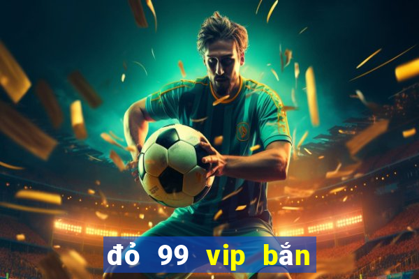 đỏ 99 vip bắn cá nổ hũ