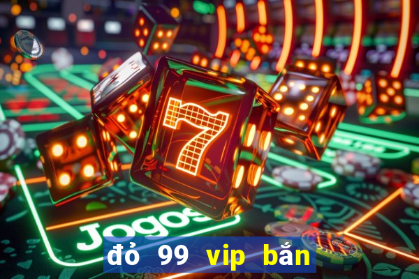 đỏ 99 vip bắn cá nổ hũ