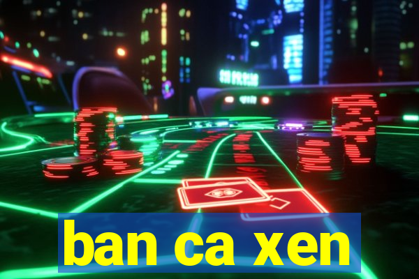 ban ca xen