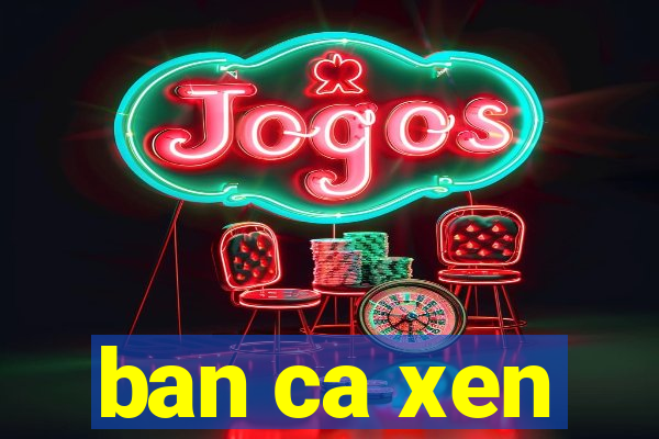 ban ca xen