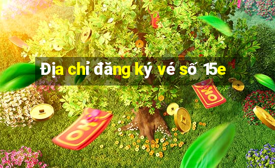 Địa chỉ đăng ký vé số 15e