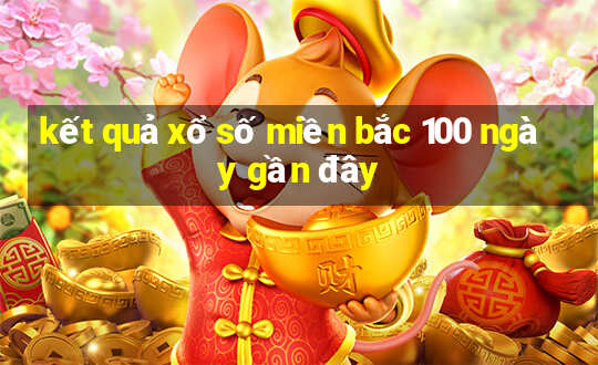 kết quả xổ số miền bắc 100 ngày gần đây