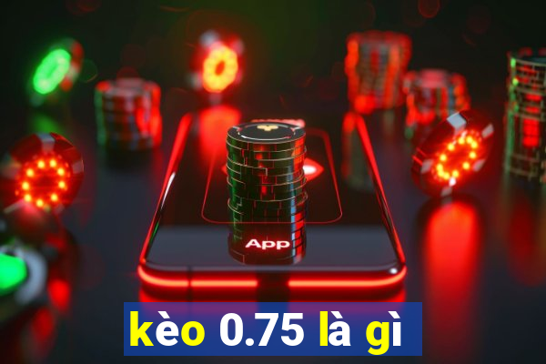 kèo 0.75 là gì