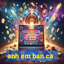 anh em ban ca