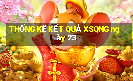 THỐNG KÊ KẾT QUẢ XSQNG ngày 23