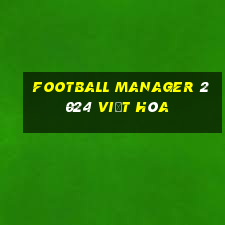 football manager 2024 việt hóa