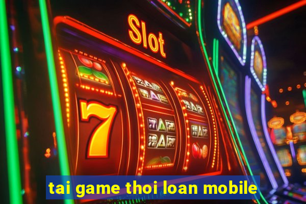 tai game thoi loan mobile