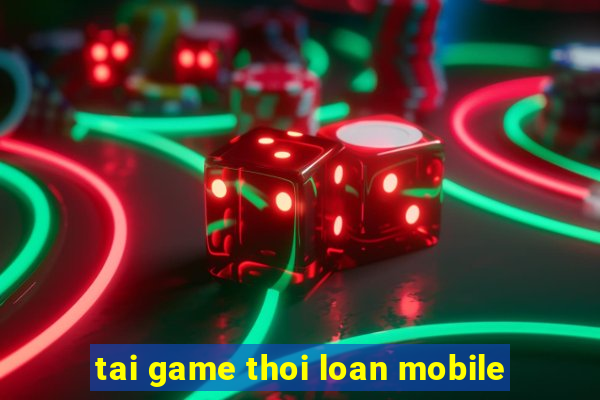 tai game thoi loan mobile