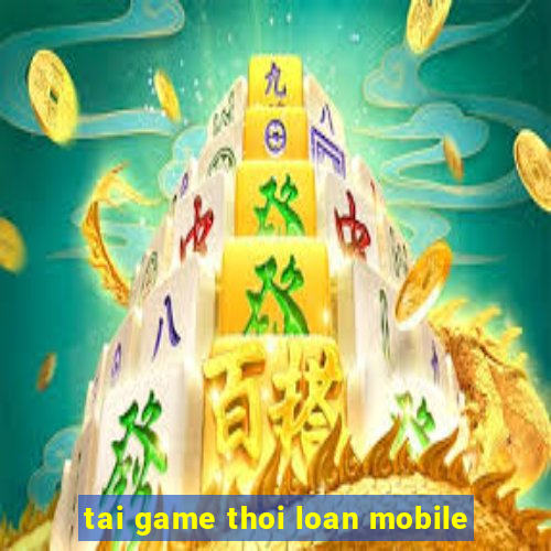 tai game thoi loan mobile