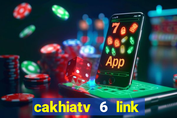 cakhiatv 6 link trực tiếp