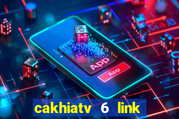 cakhiatv 6 link trực tiếp