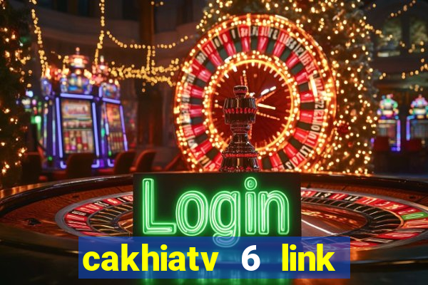 cakhiatv 6 link trực tiếp