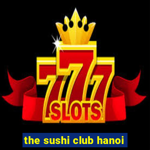 the sushi club hanoi