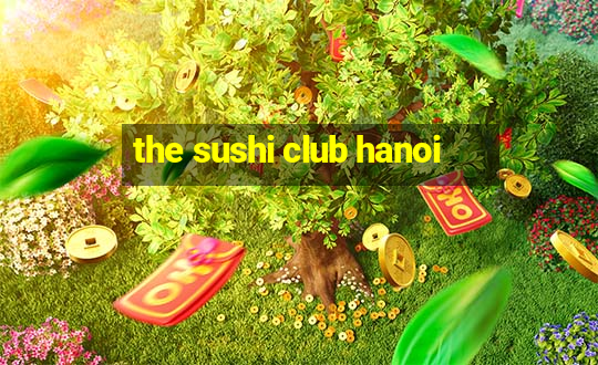 the sushi club hanoi