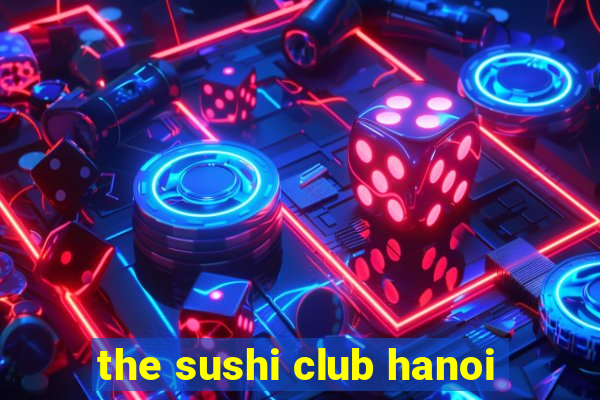 the sushi club hanoi