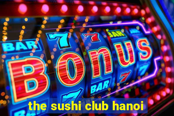 the sushi club hanoi