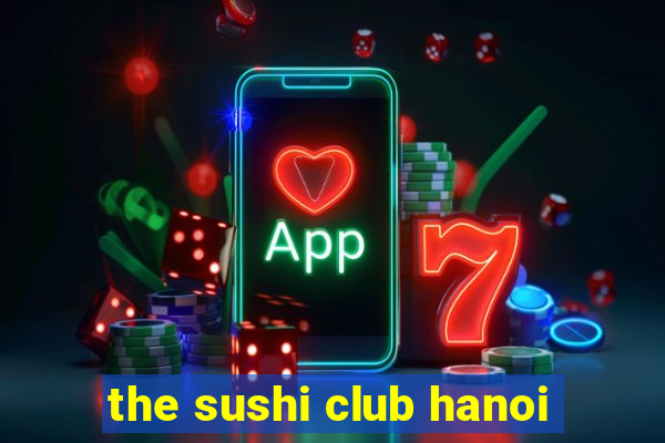 the sushi club hanoi