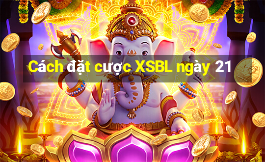 Cách đặt cược XSBL ngày 21