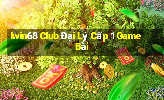 Iwin68 Club Đại Lý Cấp 1 Game Bài