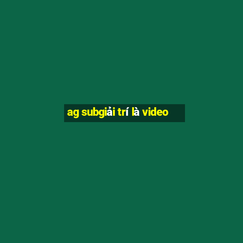 ag subgiải trí là video