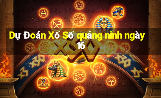 Dự Đoán Xổ Số quảng ninh ngày 16