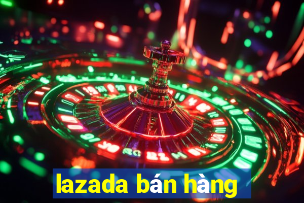 lazada bán hàng