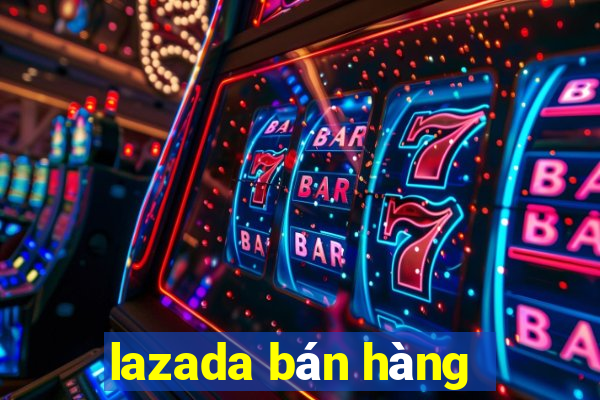 lazada bán hàng