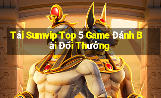 Tải Sumvip Top 5 Game Đánh Bài Đổi Thưởng