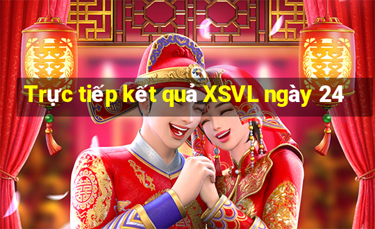 Trực tiếp kết quả XSVL ngày 24