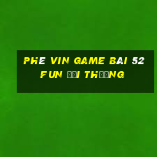 Phê Vin Game Bài 52Fun Đổi Thưởng