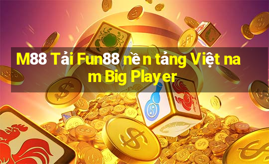 M88 Tải Fun88 nền tảng Việt nam Big Player