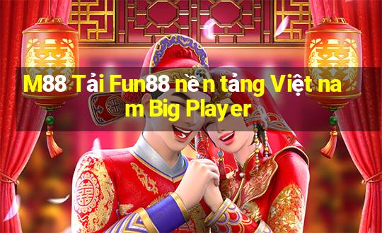 M88 Tải Fun88 nền tảng Việt nam Big Player