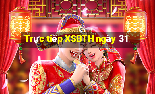 Trực tiếp XSBTH ngày 31