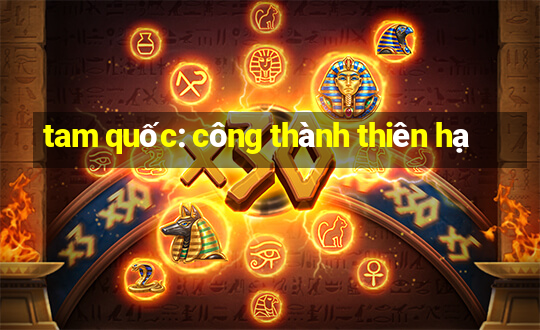 tam quốc: công thành thiên hạ