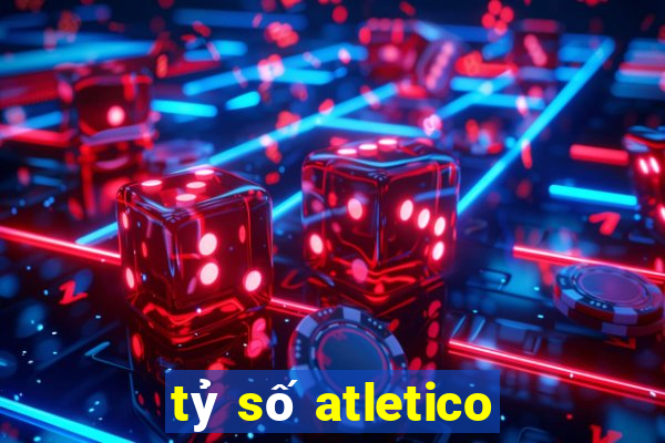 tỷ số atletico