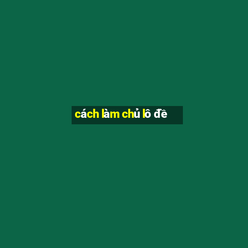 cách làm chủ lô đề