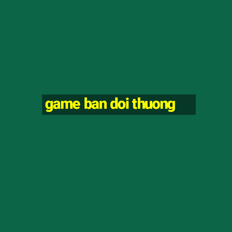 game ban doi thuong