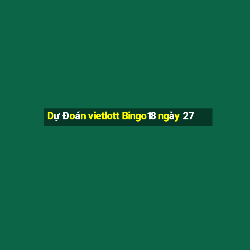 Dự Đoán vietlott Bingo18 ngày 27