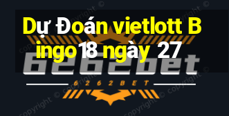 Dự Đoán vietlott Bingo18 ngày 27