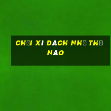 chơi xì dách như thế nào