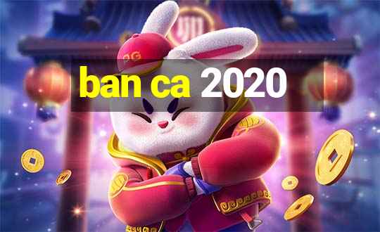 ban ca 2020